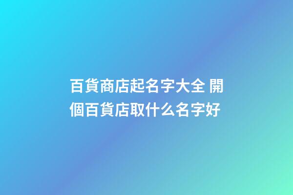 百貨商店起名字大全 開個百貨店取什么名字好-第1張-店鋪起名-玄機(jī)派